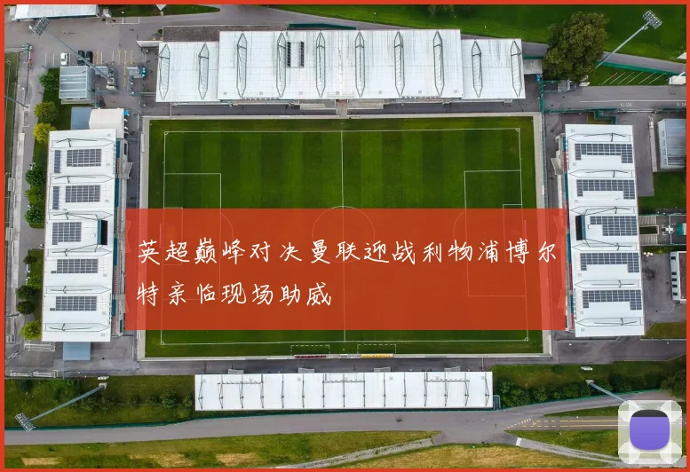 英超巅峰对决曼联迎战利物浦博尔特亲临现场助威