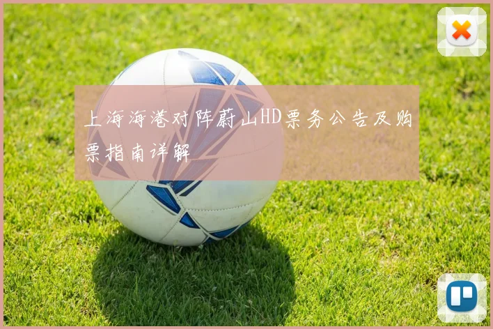 上海海港对阵蔚山HD票务公告及购票指南详解