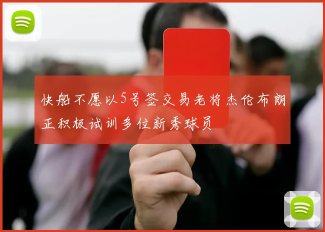 快船不愿以5号签交易老将杰伦布朗正积极试训多位新秀球员