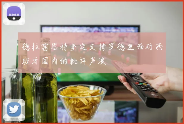德拉富恩特坚定支持罗德里面对西班牙国内的批评声浪