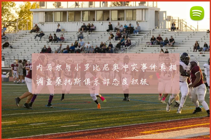 内马尔与小罗比尼奥冲突事件真相调查桑托斯俱乐部态度积极